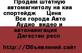Продам штатную автомагнитолу на киа спортейдж 4 › Цена ­ 5 000 - Все города Авто » Аудио, видео и автонавигация   . Дагестан респ.
